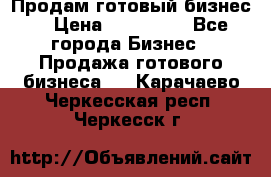 Продам готовый бизнес  › Цена ­ 220 000 - Все города Бизнес » Продажа готового бизнеса   . Карачаево-Черкесская респ.,Черкесск г.